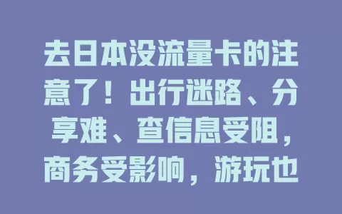 去日本没流量卡的注意了！出行迷路、分享难、查信息受阻，商务受影响，游玩也无趣，快重视流量卡准备