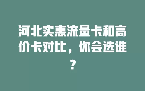 河北实惠流量卡和高价卡对比，你会选谁？