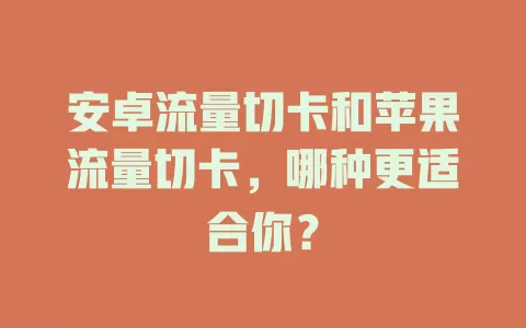 安卓流量切卡和苹果流量切卡，哪种更适合你？
