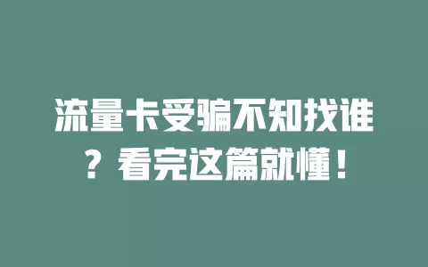 流量卡受骗不知找谁？看完这篇就懂！