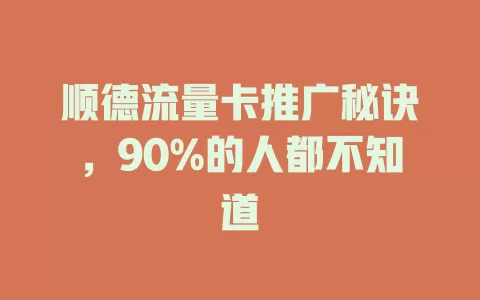 顺德流量卡推广秘诀，90%的人都不知道