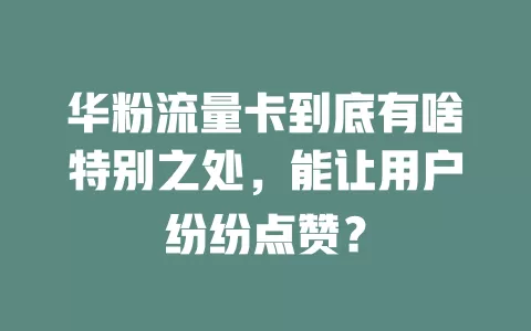 华粉流量卡到底有啥特别之处，能让用户纷纷点赞？
