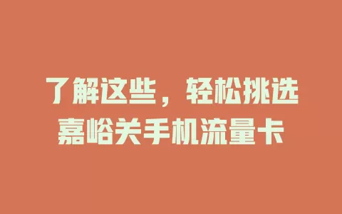 了解这些，轻松挑选嘉峪关手机流量卡