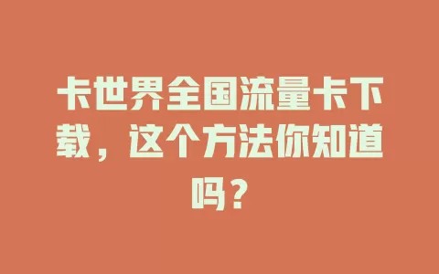 卡世界全国流量卡下载，这个方法你知道吗？