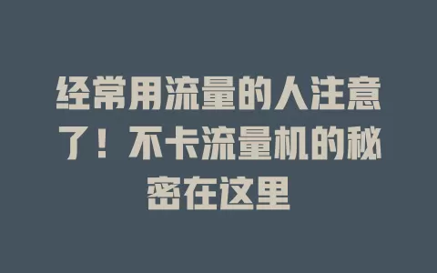 经常用流量的人注意了！不卡流量机的秘密在这里