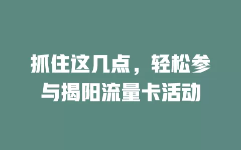抓住这几点，轻松参与揭阳流量卡活动