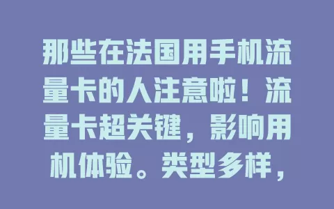 那些在法国用手机流量卡的人注意啦！流量卡超关键，影响用机体验。类型多样，选时要考虑网络覆盖、费用等因素，综合考量才能挑到合适的，让手机在法国更便利