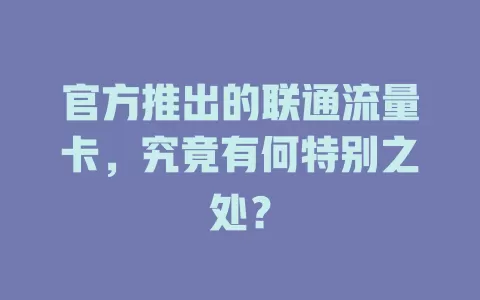 官方推出的联通流量卡，究竟有何特别之处？