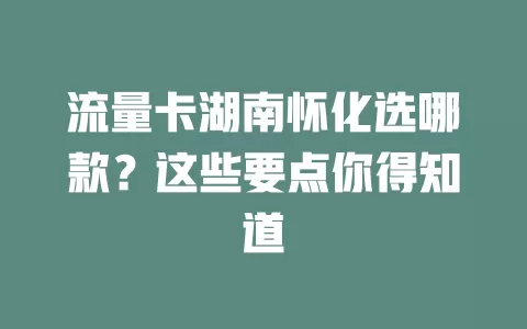 流量卡湖南怀化选哪款？这些要点你得知道