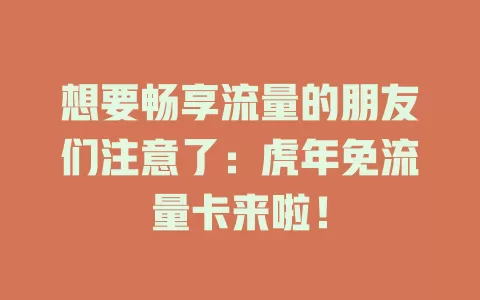 想要畅享流量的朋友们注意了：虎年免流量卡来啦！