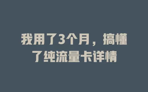 我用了3个月，搞懂了纯流量卡详情