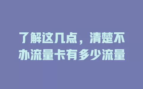 了解这几点，清楚不办流量卡有多少流量