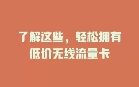 了解这些，轻松拥有低价无线流量卡