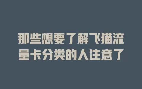 那些想要了解飞猫流量卡分类的人注意了
