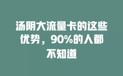 汤阴大流量卡的这些优势，90%的人都不知道