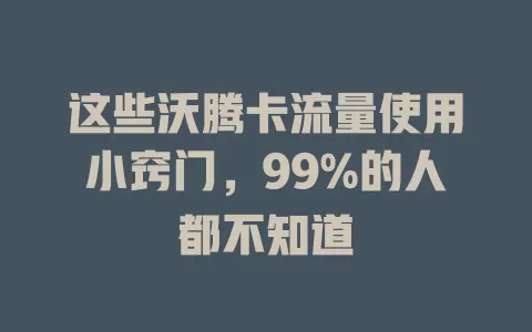 这些沃腾卡流量使用小窍门，99%的人都不知道