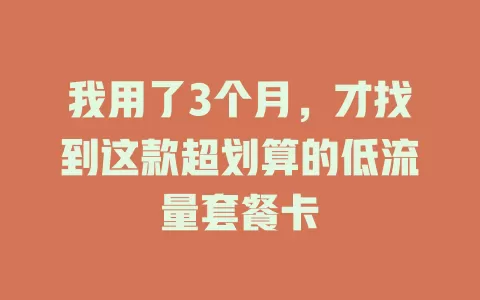 我用了3个月，才找到这款超划算的低流量套餐卡
