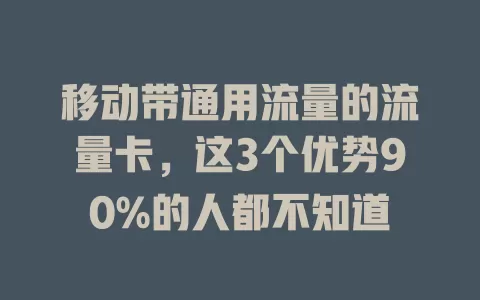移动带通用流量的流量卡，这3个优势90%的人都不知道