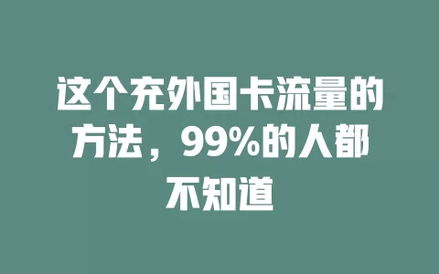 这个充外国卡流量的方法，99%的人都不知道