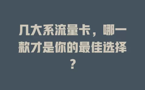 几大系流量卡，哪一款才是你的最佳选择？