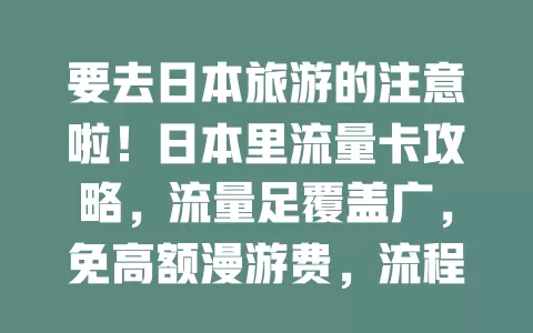 要去日本旅游的注意啦！日本里流量卡攻略，流量足覆盖广，免高额漫游费，流程简便助你畅玩！