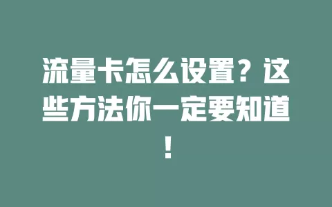 流量卡怎么设置？这些方法你一定要知道！