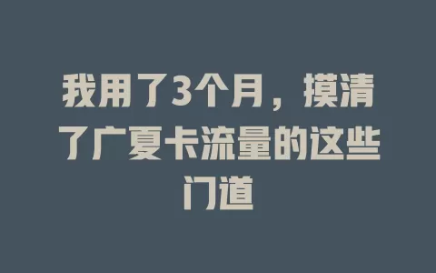 我用了3个月，摸清了广夏卡流量的这些门道