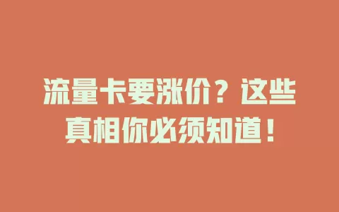 流量卡要涨价？这些真相你必须知道！