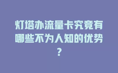 灯塔办流量卡究竟有哪些不为人知的优势？