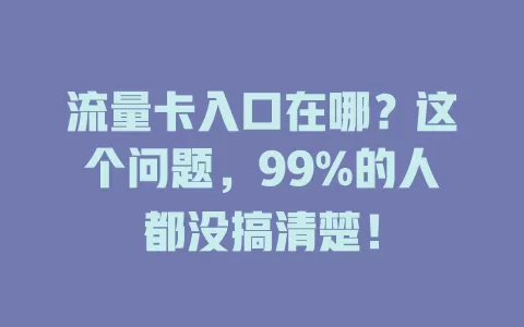 流量卡入口在哪？这个问题，99%的人都没搞清楚！