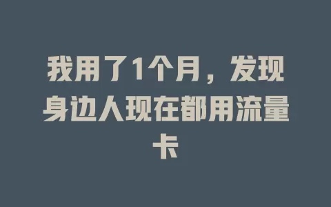 我用了1个月，发现身边人现在都用流量卡