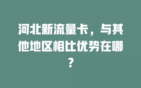 河北新流量卡，与其他地区相比优势在哪？