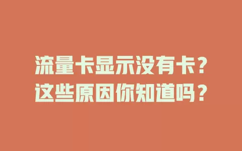 流量卡显示没有卡？这些原因你知道吗？