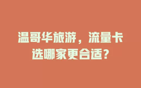 温哥华旅游，流量卡选哪家更合适？