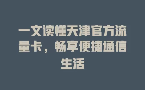 一文读懂天津官方流量卡，畅享便捷通信生活