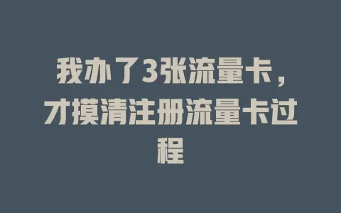 我办了3张流量卡，才摸清注册流量卡过程