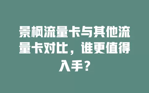 景枫流量卡与其他流量卡对比，谁更值得入手？
