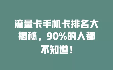 流量卡手机卡排名大揭秘，90%的人都不知道！