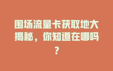 围场流量卡获取地大揭秘，你知道在哪吗？