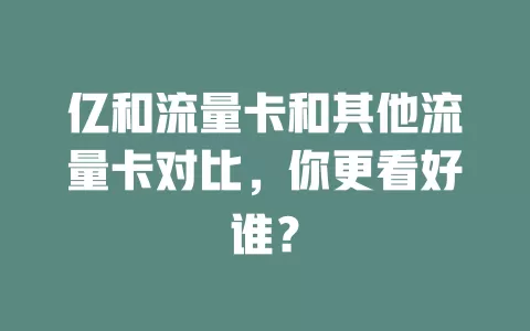 亿和流量卡和其他流量卡对比，你更看好谁？