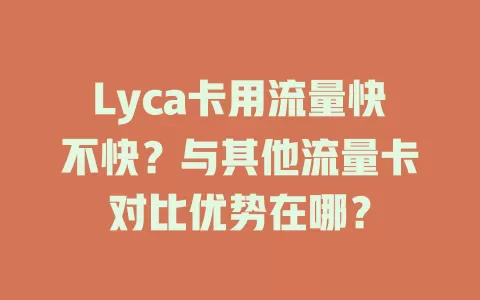 Lyca卡用流量快不快？与其他流量卡对比优势在哪？