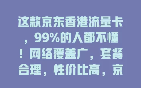 这款京东香港流量卡，99%的人都不懂！网络覆盖广，套餐合理，性价比高，京东售后有保障，是香港上网通讯优质之选，速来了解体验！
