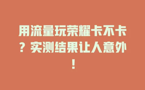 用流量玩荣耀卡不卡？实测结果让人意外！