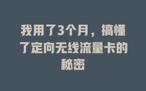 我用了3个月，搞懂了定向无线流量卡的秘密