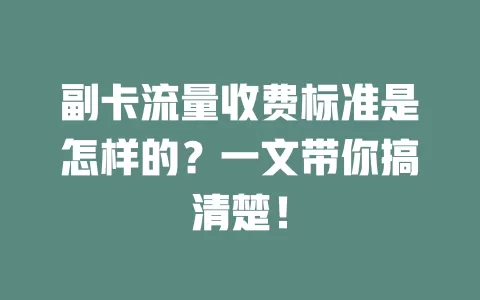 副卡流量收费标准是怎样的？一文带你搞清楚！