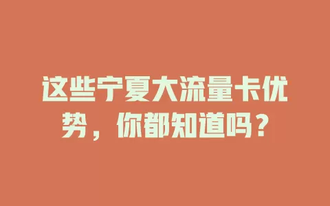 这些宁夏大流量卡优势，你都知道吗？