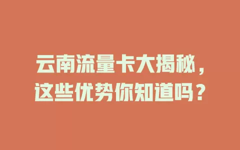 云南流量卡大揭秘，这些优势你知道吗？