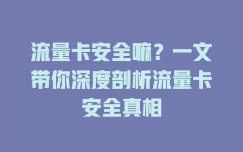流量卡安全嘛？一文带你深度剖析流量卡安全真相