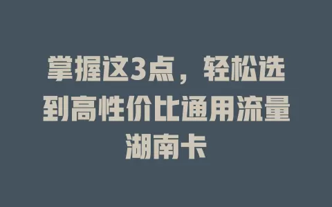 掌握这3点，轻松选到高性价比通用流量湖南卡
