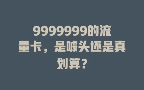 9999999的流量卡，是噱头还是真划算？